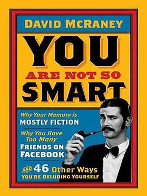cover image of You are Not So Smart: Why Your Memory is Mostly Fiction, Why You Have Too Many Friends on Facebook and 46 Other Ways You're Deluding Yourself